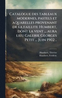 bokomslag Catalogue des tableaux modernes, pastels et aquarelles provenant de la faillite Humbert, dont la vent ... aura lieu Galerie Georges Petit ... Juin 190