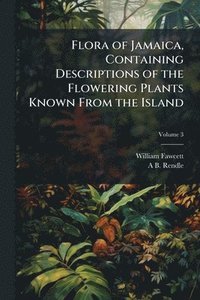 bokomslag Flora of Jamaica, Containing Descriptions of the Flowering Plants Known From the Island
