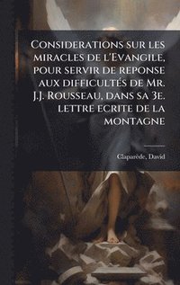 bokomslag Considerations sur les miracles de l'Evangile, pour servir de reponse aux difficultÃ(c)s de Mr. J.J. Rousseau, dans sa 3e. lettre ecrite de la montagn
