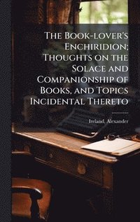 bokomslag Book-lover's Enchiridion; Thoughts on the Solace and Companionship of Books, and Topics Incidental Thereto