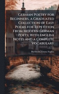bokomslag German Poetry for Beginners, a Graduated Collection of Easy Poems for Repetition From Modern German Poets; With English Notes and a Complete Vocabulary