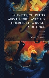 bokomslag Brunetes, ou, Petits airs tendres, avec les doubles et la basse-continue