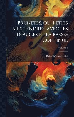 Ballard Christophe 1641-1715, Christophe, 1641-1715, Ballard, Christophe Ballard - Brunetes, ou, Petits airs tendres, avec les doubles et la basse-continue, Inbunden