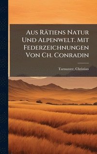 bokomslag Aus Rätiens Natur Und Alpenwelt. Mit Federzeichnungen Von Ch. Conradin