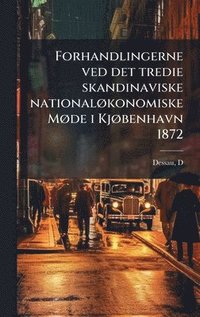 bokomslag Forhandlingerne ved det tredie skandinaviske nationalÃ¿konomiske MÃ¿de i KjÃ¿benhavn 1872