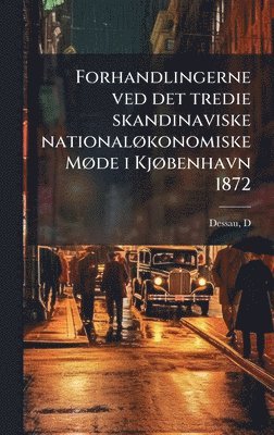 bokomslag Forhandlingerne ved det tredie skandinaviske nationalÃ, konomiske MÃ, de i KjÃ, benhavn 1872