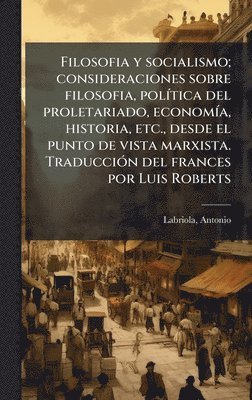 Antonio Labriola - Filosofia y socialismo; consideraciones sobre filosofia, polÃ-tica del proletariado, economÃ-a, historia, etc., desde el punto de vista marxista. TraducciÃ3n del frances por Luis Roberts, Inbunden