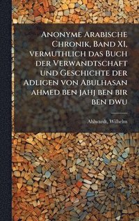 bokomslag Anonyme Arabische Chronik, Band XI, vermuthlich das Buch der Verwandtschaft und Geschichte der Adligen von Abulhasan ahmed ben jahj ben bir ben dwu