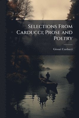 Selections From Carducci; Prose and Poetry