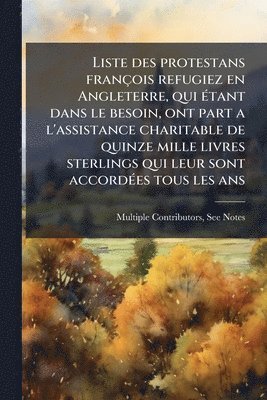 bokomslag Liste des protestans françois refugiez en Angleterre, qui Ã(c)tant dans le besoin, ont part a l'assistance charitable de quinze mille livres sterlings