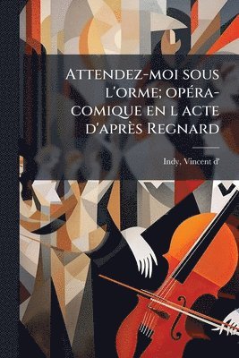 bokomslag Attendez-moi sous l'orme; opÃ(c)ra-comique en l acte d'après Regnard