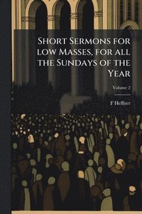 bokomslag Short Sermons for low Masses, for all the Sundays of the Year