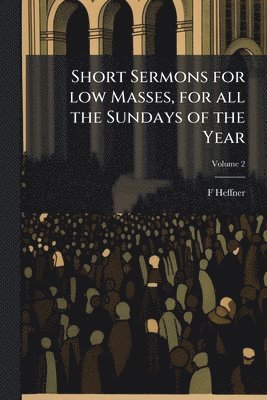 bokomslag Short Sermons for low Masses, for all the Sundays of the Year