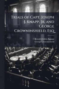 bokomslag Trials of Capt. Joseph J. Knapp, Jr. and George Crowninshield, Esq