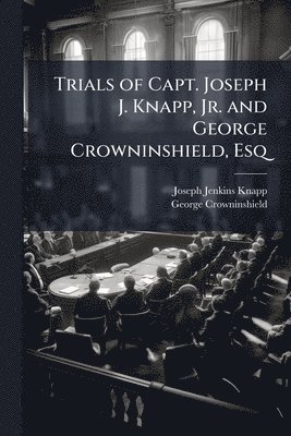 bokomslag Trials of Capt. Joseph J. Knapp, Jr. and George Crowninshield, Esq