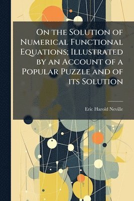 bokomslag On the Solution of Numerical Functional Equations; Illustrated by an Account of a Popular Puzzle and of its Solution
