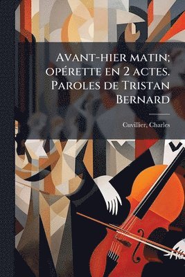 bokomslag Avant-hier matin; opÃ(c)rette en 2 actes. Paroles de Tristan Bernard