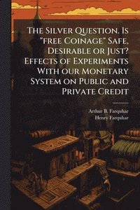 bokomslag Silver Question. Is "free Coinage" Safe, Desirable or Just? Effects of Experiments With our Monetary System on Public and Private Credit
