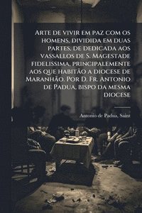 bokomslag Arte de vivir em paz com os homens, dividida em duas partes, de dedicada aos vassallos de S. Magestade fidelissima, principalemente aos que habitÃ£o a diocese de MaranhÃ£o. Por D. Fr. Antonio de Pa...