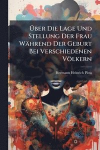 bokomslag Ã¿ber Die Lage Und Stellung Der Frau Während Der Geburt Bei Verschiedenen Völkern