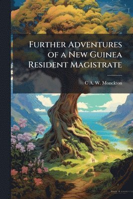 Further Adventures of a New Guinea Resident Magistrate