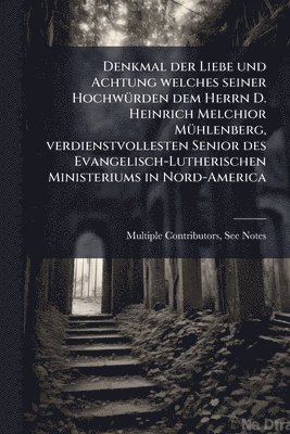 bokomslag Denkmal der Liebe und Achtung welches seiner HochwÃ1/4rden dem Herrn D. Heinrich Melchior MÃ1/4hlenberg, verdienstvollesten Senior des Evangelisch-Lutherischen Ministeriums in Nord-America