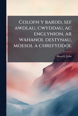bokomslag Colofn y bardd, sef awdlau, cwyddau, ac englynion, ar wahanol destynau, moesol a chrefyddol