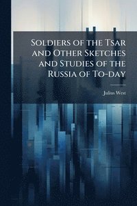 bokomslag Soldiers of the Tsar and Other Sketches and Studies of the Russia of To-day