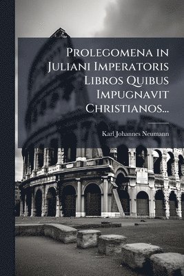Karl Johannes Neumann - Prolegomena in Juliani Imperatoris Libros Quibus Impugnavit Christianos..., Häftad