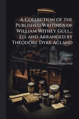 William Withey Gull - Collection of the Published Writings of William Withey Gull... Ed. and Arranged by Theodore Dyke Acland, Häftad