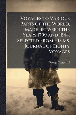 George Coggeshall - Voyages to Various Parts of the World, Made Between the Years 1799 and 1844. Selected From his ms. Journal of Eighty Voyages, Häftad