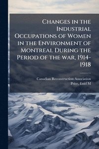 bokomslag Changes in the Industrial Occupations of Women in the Environment of Montreal During the Period of the war, 1914-1918