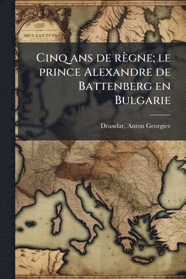 bokomslag Cinq ans de règne; le prince Alexandre de Battenberg en Bulgarie