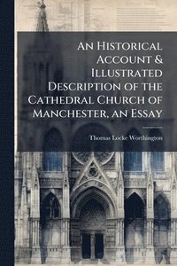 bokomslag Historical Account & Illustrated Description of the Cathedral Church of Manchester, an Essay