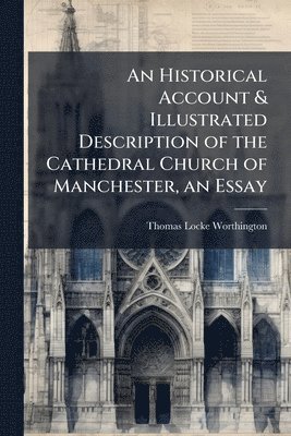 bokomslag Historical Account & Illustrated Description of the Cathedral Church of Manchester, an Essay