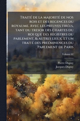 Pierre Dupuy, Jacques Dupuy - TraitÃ(c) de la majoritÃ(c) de nos rois et des regences du royaume. Avec les preuves tirÃ(c)es, tant du tresor des chartes du roi que des registres du parlement, & autres lieux. Et un traitÃ(c) des preÃ(c)minences du Parlement de Paris, Häftad