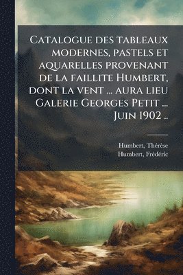 bokomslag Catalogue des tableaux modernes, pastels et aquarelles provenant de la faillite Humbert, dont la vent ... aura lieu Galerie Georges Petit ... Juin 1902 ..