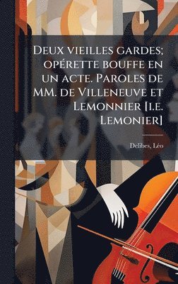 Delibes Lã(c)O 1836-1891, LÃ©o, 1836-1891, Delibes, Lã(c)O Delibes - Deux vieilles gardes; opÃ(c)rette bouffe en un acte. Paroles de MM. de Villeneuve et Lemonnier [i.e. Lemonier], Inbunden