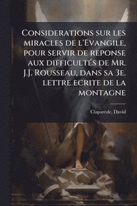 bokomslag Considerations sur les miracles de l'Evangile, pour servir de reponse aux difficultÃ(c)s de Mr. J.J. Rousseau, dans sa 3e. lettre ecrite de la montagn