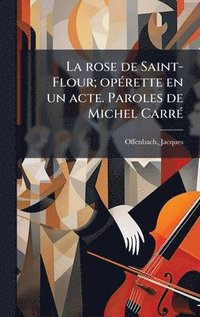 bokomslag La rose de Saint-Flour; opÃ©rette en un acte. Paroles de Michel CarrÃ©
