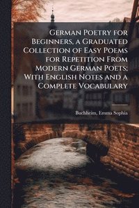 bokomslag German Poetry for Beginners, a Graduated Collection of Easy Poems for Repetition From Modern German Poets; With English Notes and a Complete Vocabulary