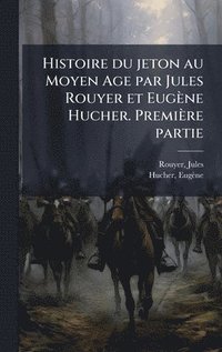 bokomslag Histoire du jeton au Moyen Age par Jules Rouyer et Eugène Hucher. Première partie