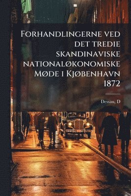 Dessau D, Dessau, D - Forhandlingerne ved det tredie skandinaviske nationalÃ, konomiske MÃ, de i KjÃ, benhavn 1872, Häftad