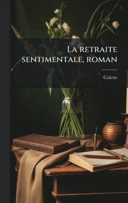 Colette 1873-1954, Colette, 1873-1954, Colette - retraite sentimentale, roman, Inbunden