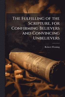 Robert Fleming - Fulfilling of the Scripture, for Confirming Believers and Convincing Unbelievers, Häftad