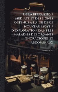 bokomslag De la percussion mÃ(c)diate et des signes obtenus Ã l'aide de ce nouveau moyen d'exploration dans les maladies des organes thoraciques et abdominaux