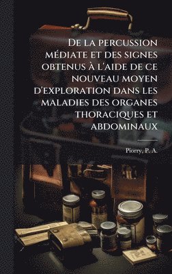 bokomslag De la percussion mÃ(c)diate et des signes obtenus Ã l'aide de ce nouveau moyen d'exploration dans les maladies des organes thoraciques et abdominaux