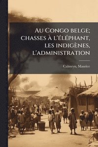bokomslag Au Congo belge; chasses Ã l'Ã(c)lÃ(c)phant, les indigènes, l'administration