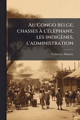 bokomslag Au Congo belge; chasses Ã l'Ã(c)lÃ(c)phant, les indigènes, l'administration