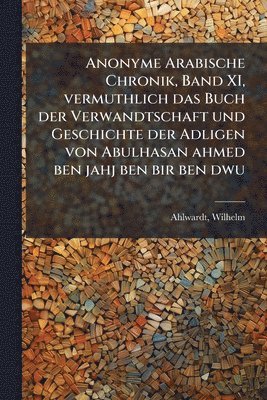 bokomslag Anonyme Arabische Chronik, Band XI, vermuthlich das Buch der Verwandtschaft und Geschichte der Adligen von Abulhasan ahmed ben jahj ben bir ben dwu